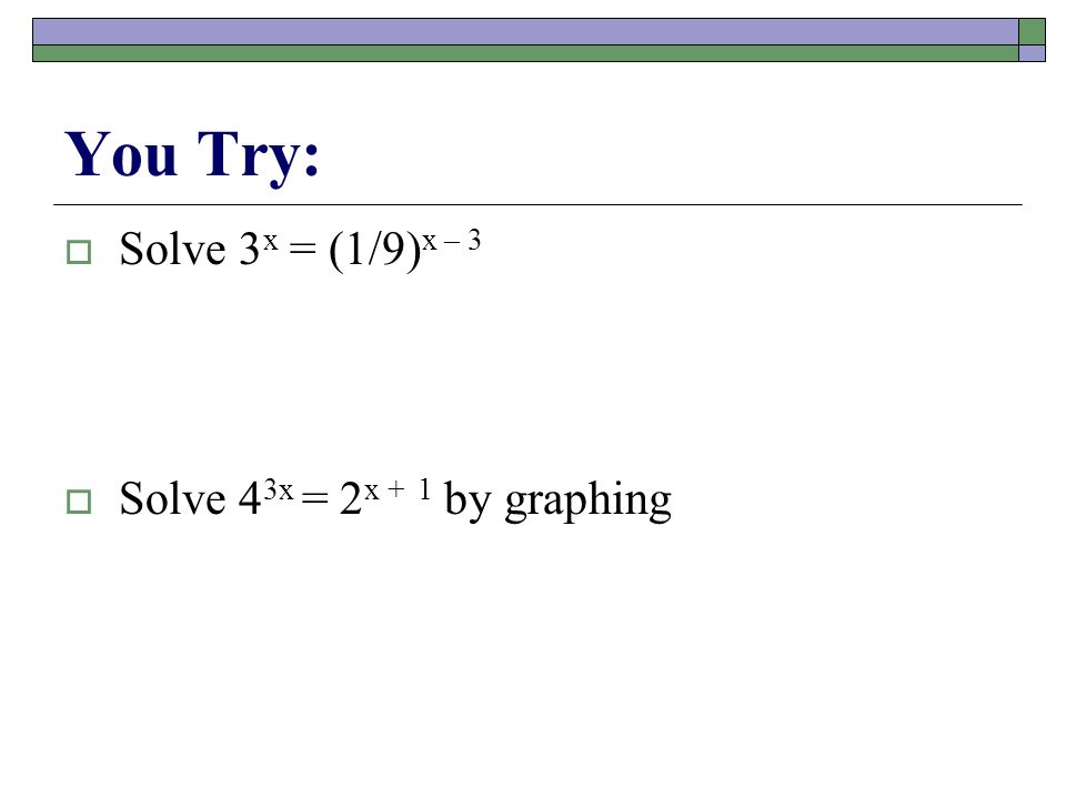 You Try:  Solve 3 x = (1/9) x – 3  Solve 4 3x = 2 x + 1 by graphing