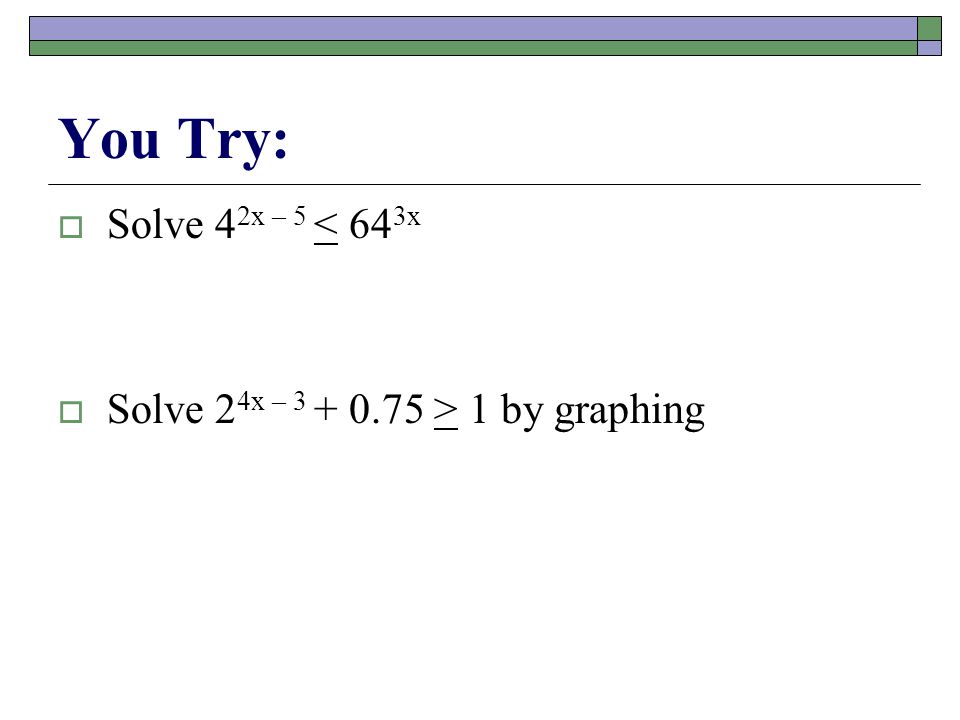 You Try:  Solve 4 2x – 5 < 64 3x  Solve 2 4x – > 1 by graphing