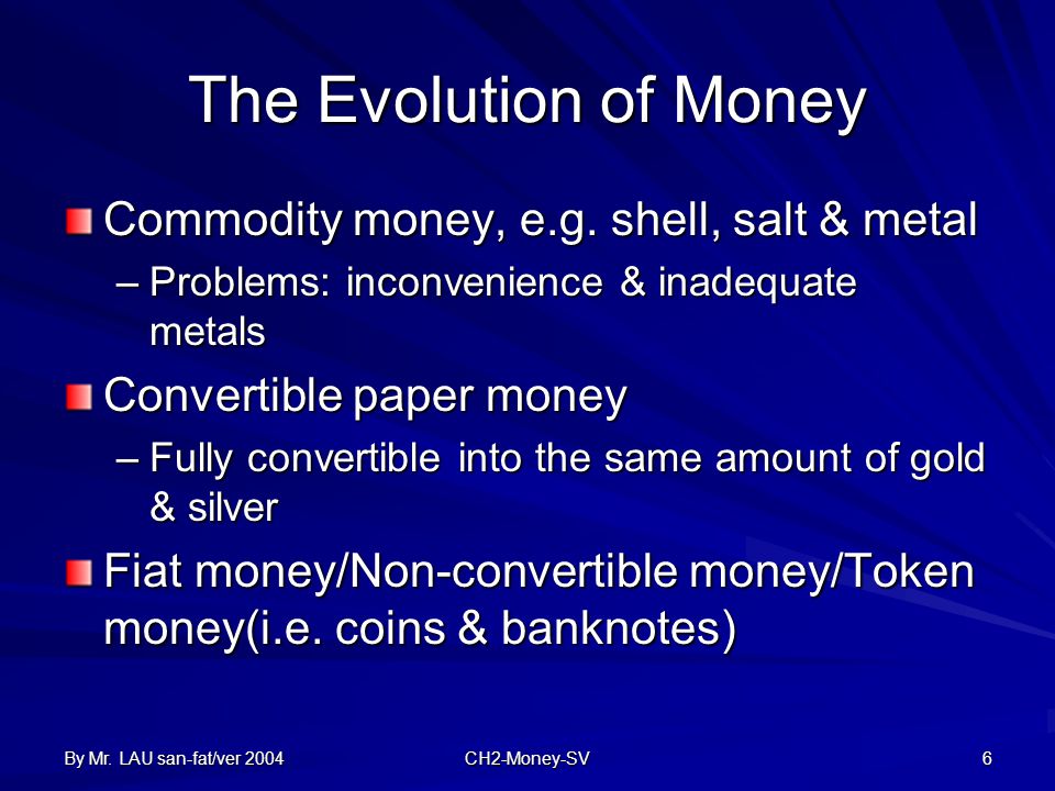 By Mr. LAU san-fat/ver 2004 CH2-Money-SV 6 The Evolution of Money Commodity money, e.g.