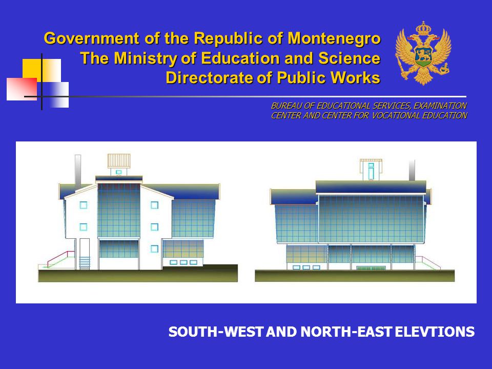 SOUTH-WEST AND NORTH-EAST ELEVTIONS BUREAU OF EDUCATIONAL SERVICES, EXAMINATION CENTER AND CENTER FOR VOCATIONAL EDUCATION Government of the Republic of Montenegro The Ministry of Education and Science Directorate of Public Works