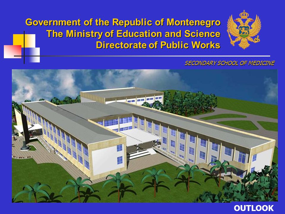 OUTLOOK SECONDARY SCHOOL OF MEDICINE Government of the Republic of Montenegro The Ministry of Education and Science Directorate of Public Works
