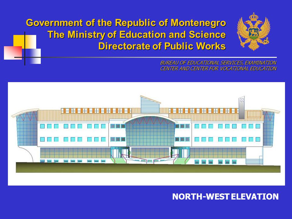 NORTH-WEST ELEVATION BUREAU OF EDUCATIONAL SERVICES, EXAMINATION CENTER AND CENTER FOR VOCATIONAL EDUCATION Government of the Republic of Montenegro The Ministry of Education and Science Directorate of Public Works