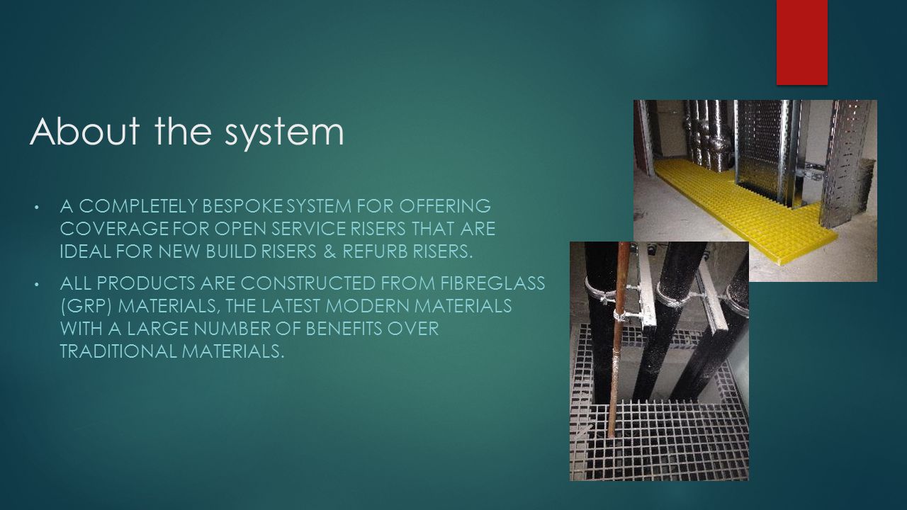 About the system A COMPLETELY BESPOKE SYSTEM FOR OFFERING COVERAGE FOR OPEN SERVICE RISERS THAT ARE IDEAL FOR NEW BUILD RISERS & REFURB RISERS.