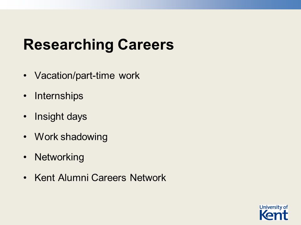 Researching Careers Vacation/part-time work Internships Insight days Work shadowing Networking Kent Alumni Careers Network