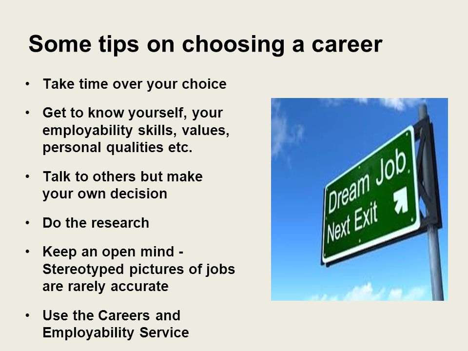 Some tips on choosing a career Take time over your choice Get to know yourself, your employability skills, values, personal qualities etc.