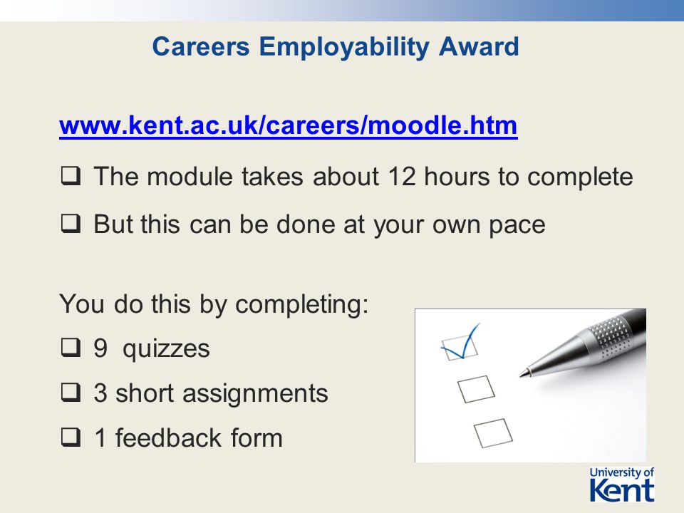 Careers Employability Award    The module takes about 12 hours to complete  But this can be done at your own pace You do this by completing:  9 quizzes  3 short assignments  1 feedback form
