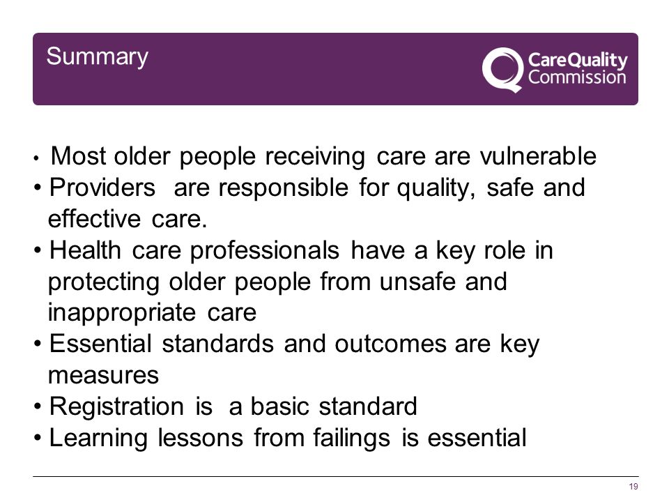 19 Summary Most older people receiving care are vulnerable Providers are responsible for quality, safe and effective care.