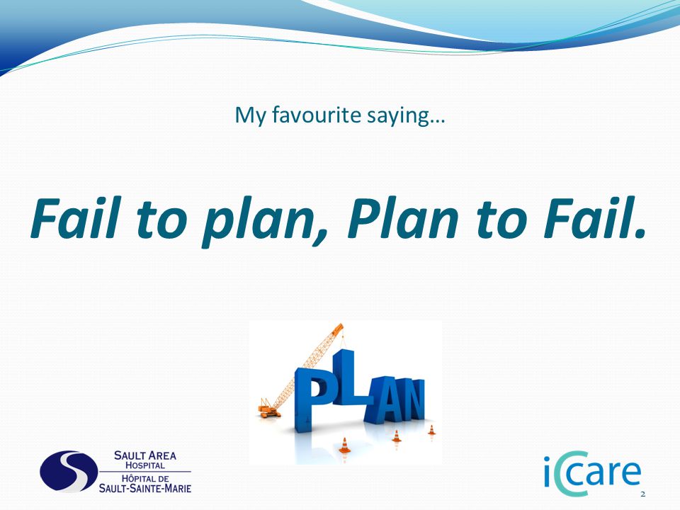 My favourite saying… Fail to plan, Plan to Fail. 2