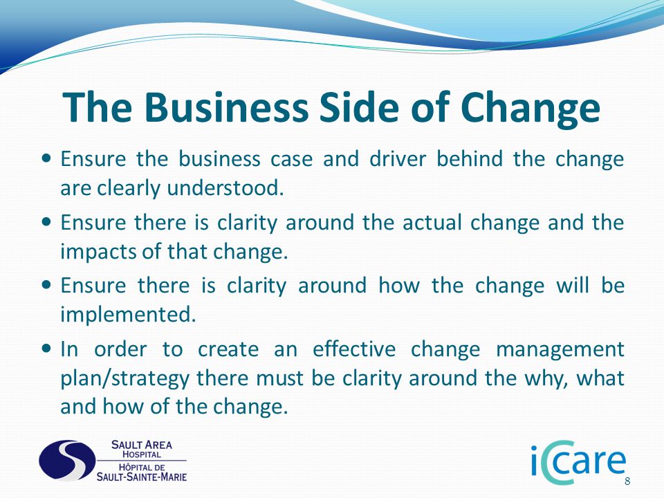 The Business Side of Change Ensure the business case and driver behind the change are clearly understood.