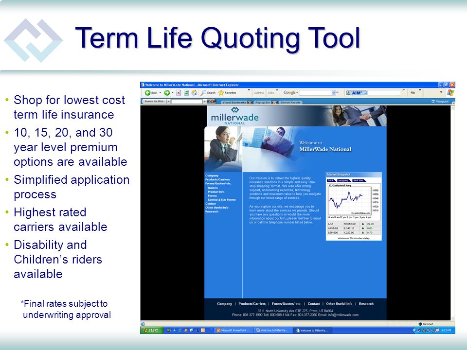 Term Life Quoting Tool Shop for lowest cost term life insurance 10, 15, 20, and 30 year level premium options are available Simplified application process Highest rated carriers available Disability and Children’s riders available *Final rates subject to underwriting approval