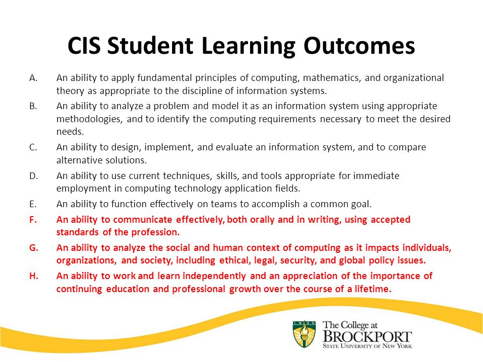 CIS Student Learning Outcomes A.An ability to apply fundamental principles of computing, mathematics, and organizational theory as appropriate to the discipline of information systems.