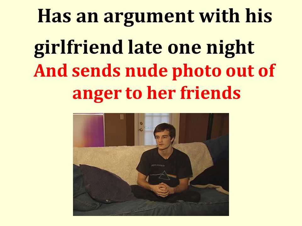 Has an argument with his girlfriend late one night And sends nude photo out of anger to her friends