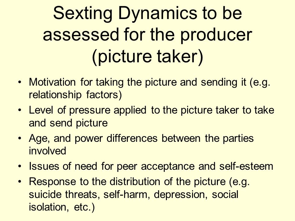 Sexting Dynamics to be assessed for the producer (picture taker) Motivation for taking the picture and sending it (e.g.