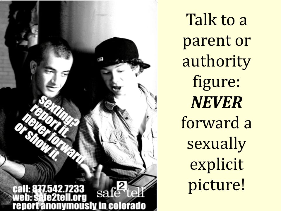 Talk to a parent or authority figure: NEVER forward a sexually explicit picture!