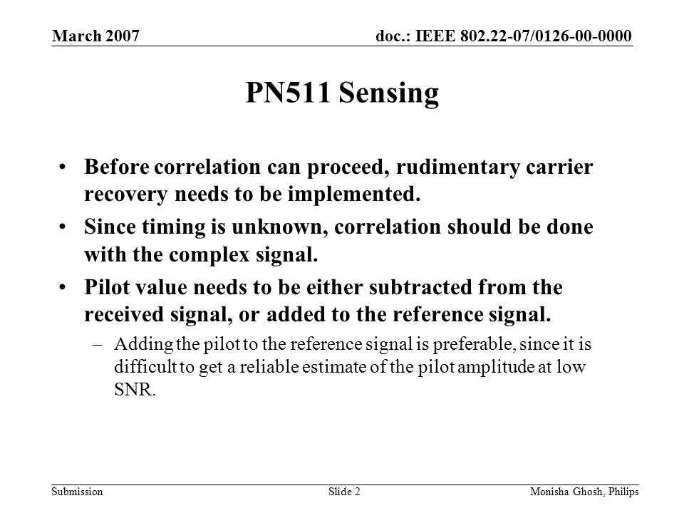 doc.: IEEE / Submission March 2007 Monisha Ghosh, PhilipsSlide 2 PN511 Sensing Before correlation can proceed, rudimentary carrier recovery needs to be implemented.