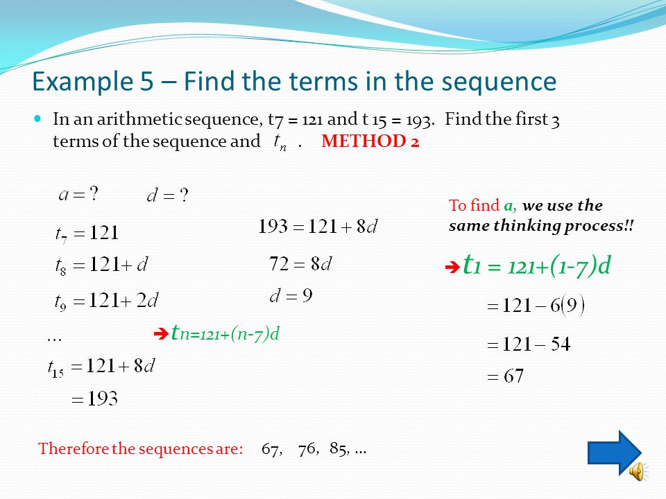 Example 4 – Find the terms in the sequence In an arithmetic sequence, t7 = 121 and t 15 = 193.