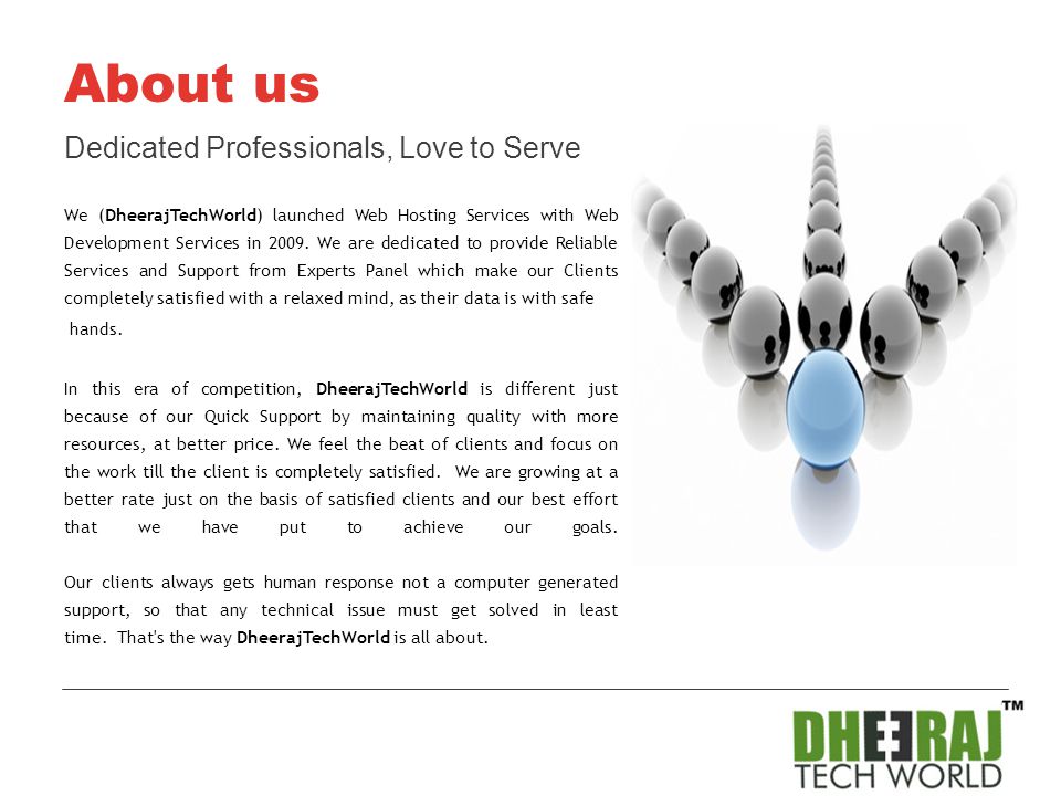 About us Dedicated Professionals, Love to Serve We (DheerajTechWorld) launched Web Hosting Services with Web Development Services in 2009.