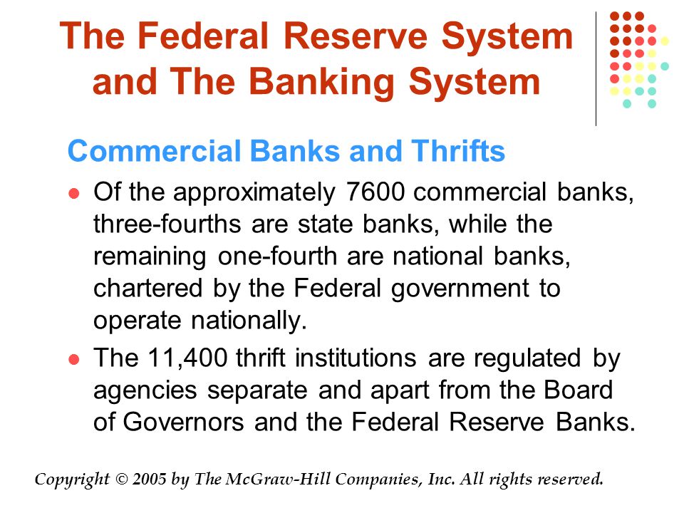 The Federal Reserve System and The Banking System Commercial Banks and Thrifts Of the approximately 7600 commercial banks, three-fourths are state banks, while the remaining one-fourth are national banks, chartered by the Federal government to operate nationally.