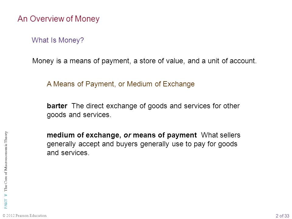 2 of 33 PART V The Core of Macroeconomic Theory © 2012 Pearson Education Money is a means of payment, a store of value, and a unit of account.