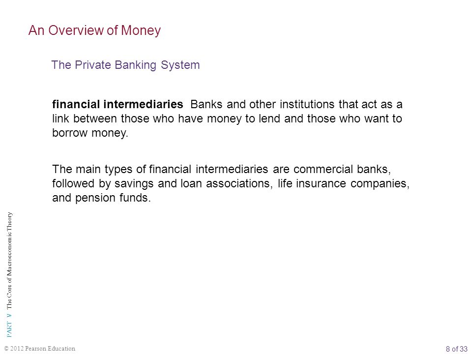8 of 33 PART V The Core of Macroeconomic Theory © 2012 Pearson Education financial intermediaries Banks and other institutions that act as a link between those who have money to lend and those who want to borrow money.