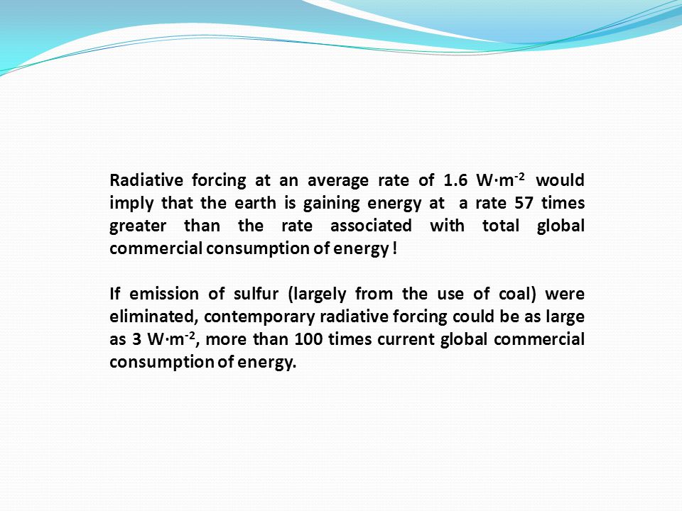 Radiative forcing at an average rate of 1.6 W∙m -2 would imply that the earth is gaining energy at a rate 57 times greater than the rate associated with total global commercial consumption of energy .
