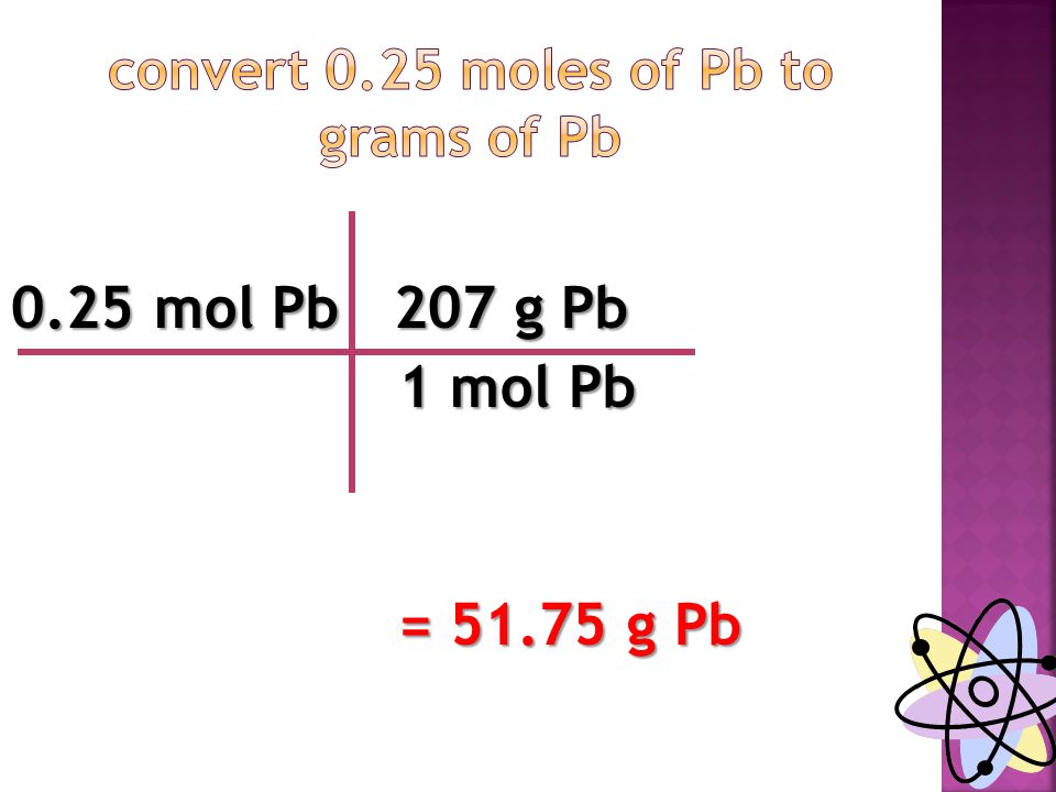 0.25 mol Pb 207 g Pb 1 mol Pb 1 mol Pb = g Pb = g Pb