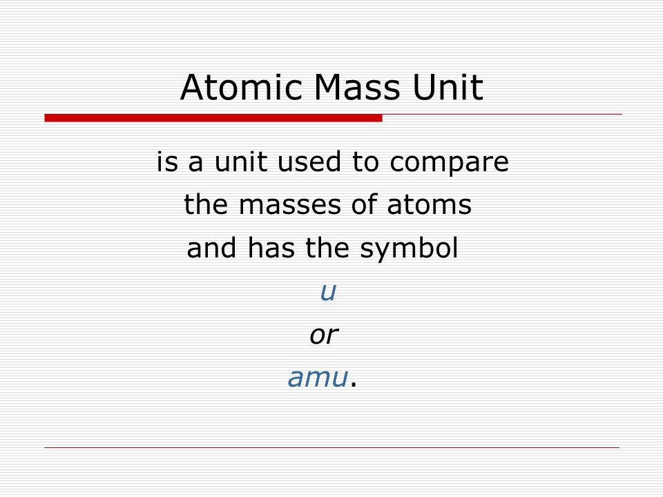 Atomic Mass Unit is a unit used to compare the masses of atoms and has the symbol u or amu.