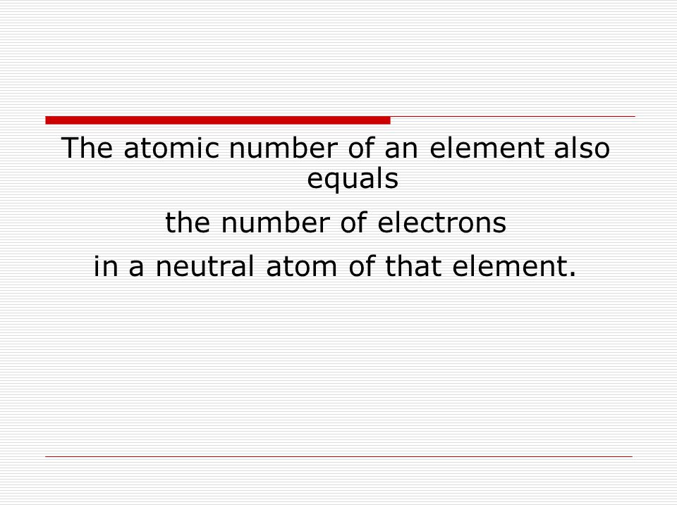 The atomic number of an element also equals the number of electrons in a neutral atom of that element.