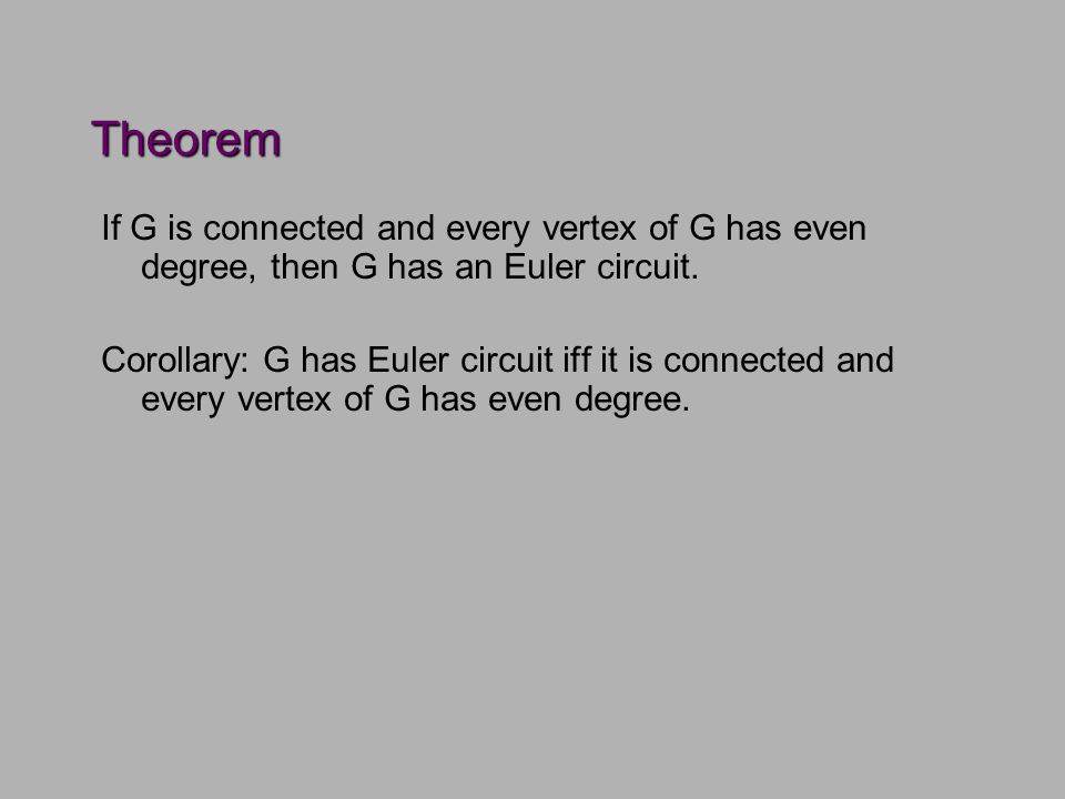 Theorem If G is connected and every vertex of G has even degree, then G has an Euler circuit.