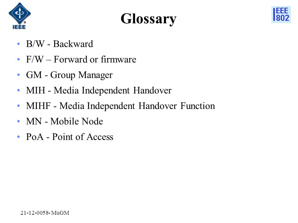 Glossary B/W - Backward F/W – Forward or firmware GM - Group Manager MIH - Media Independent Handover MIHF - Media Independent Handover Function MN - Mobile Node PoA - Point of Access MuGM