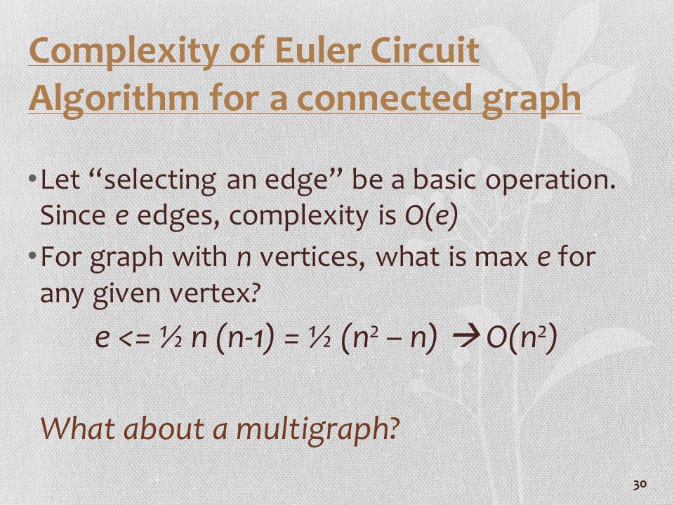 30 Complexity of Euler Circuit Algorithm for a connected graph Let selecting an edge be a basic operation.