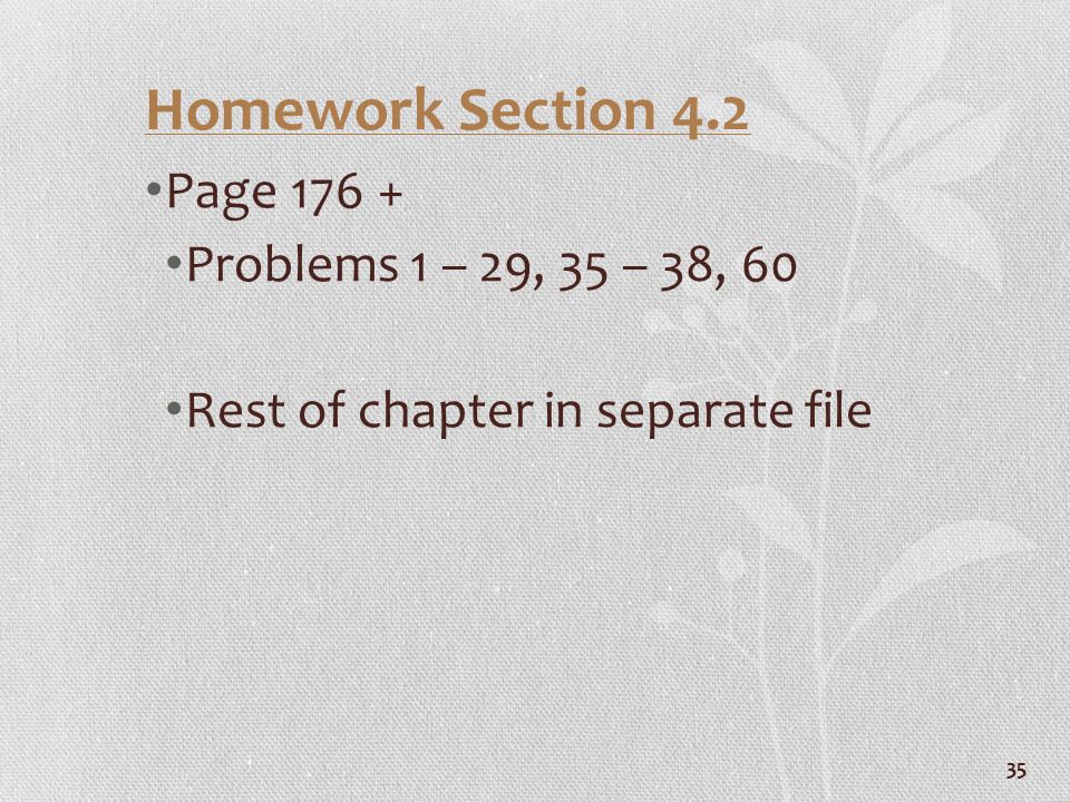 35 Homework Section 4.2 Page Problems 1 – 29, 35 – 38, 60 Rest of chapter in separate file