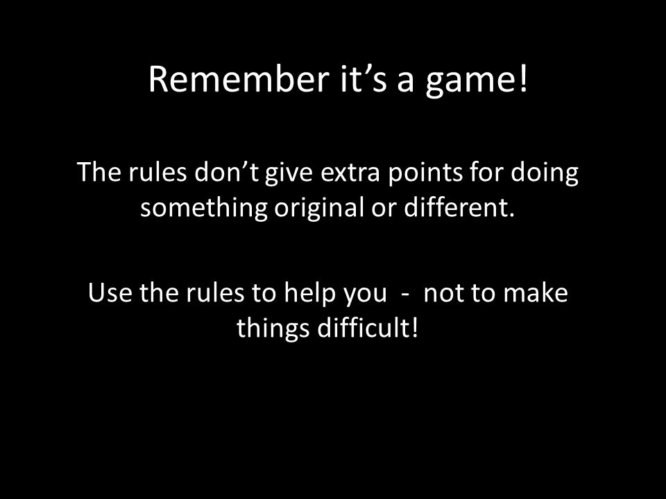 Remember it’s a game. The rules don’t give extra points for doing something original or different.
