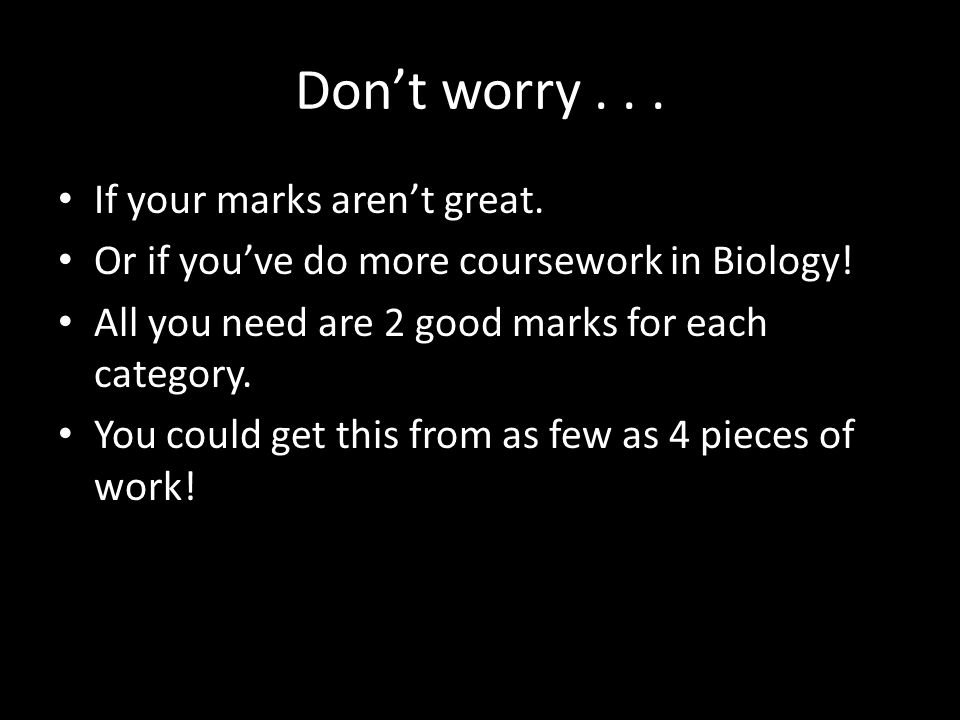 Don’t worry... If your marks aren’t great. Or if you’ve do more coursework in Biology.
