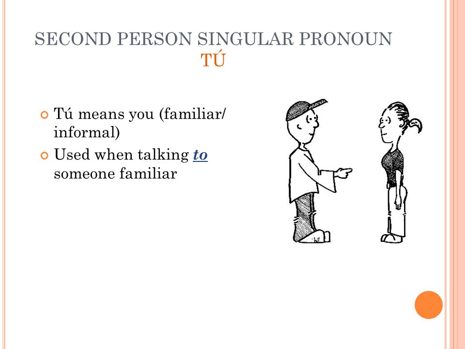 SECOND PERSON SINGULAR PRONOUN TÚ Tú means you (familiar/ informal) Used when talking to someone familiar