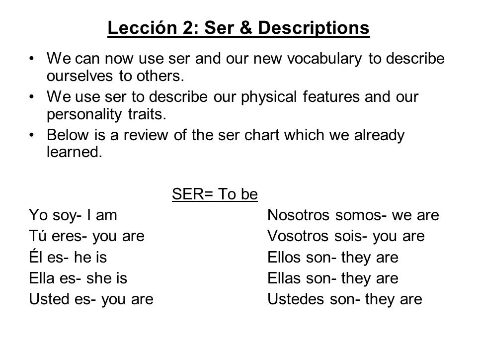 Lección 2: Ser & Descriptions We can now use ser and our new vocabulary to describe ourselves to others.