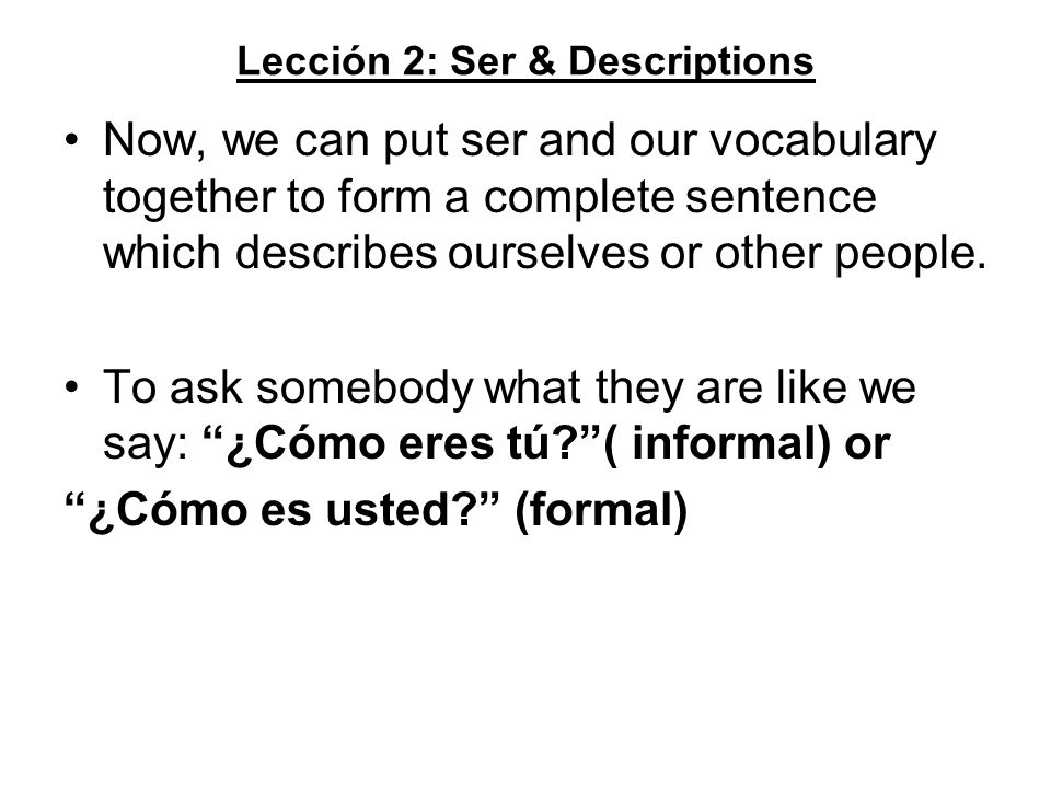 Lección 2: Ser & Descriptions Now, we can put ser and our vocabulary together to form a complete sentence which describes ourselves or other people.