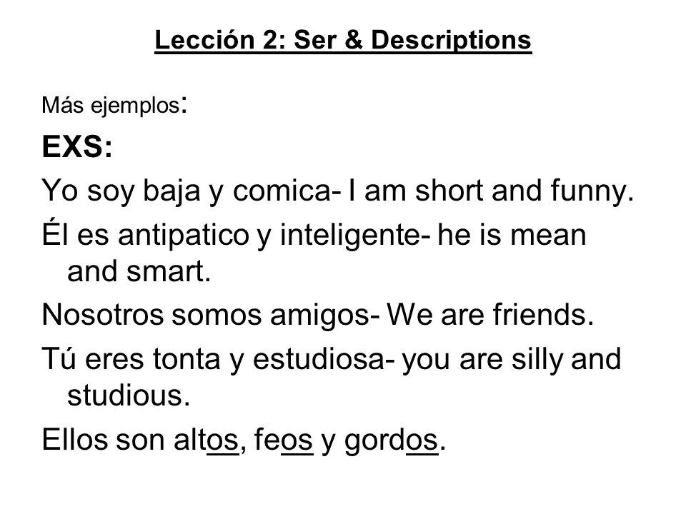 Lección 2: Ser & Descriptions Más ejemplos : EXS: Yo soy baja y comica- I am short and funny.