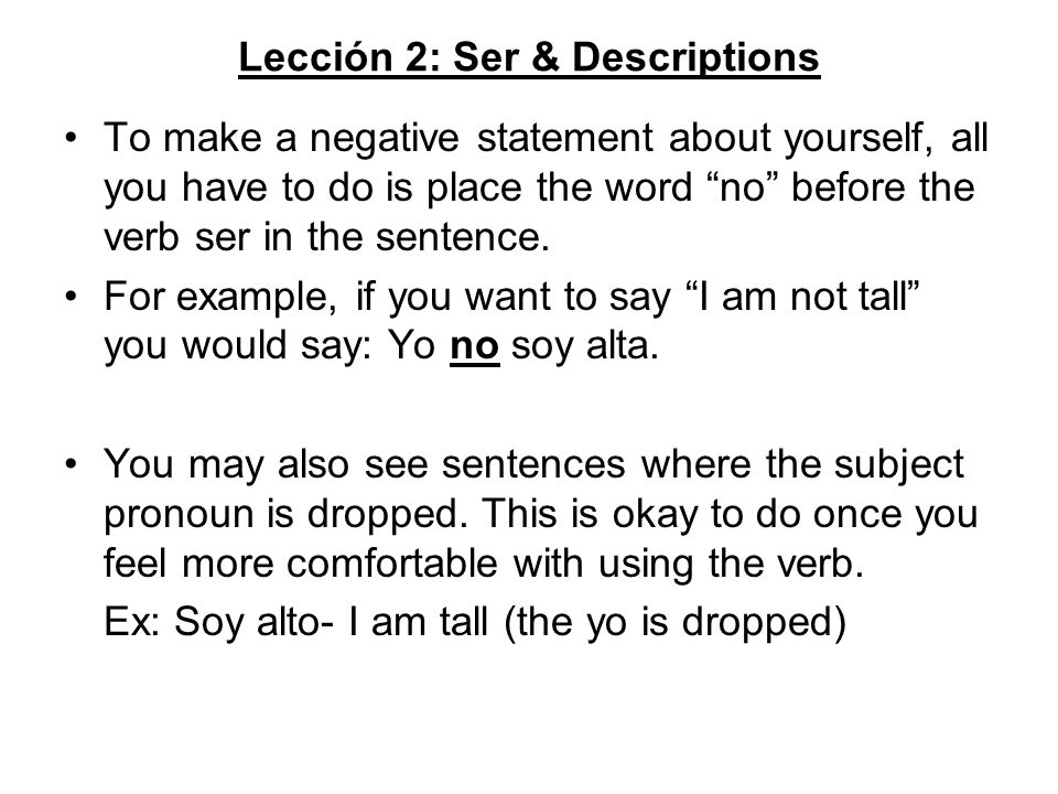 Lección 2: Ser & Descriptions To make a negative statement about yourself, all you have to do is place the word no before the verb ser in the sentence.