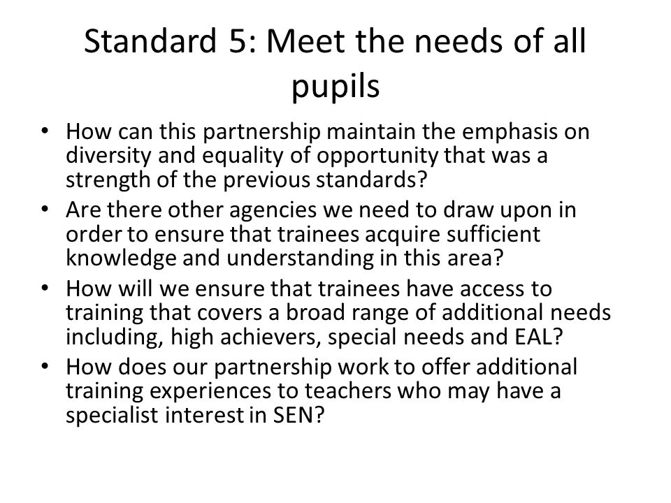 Standard 5: Meet the needs of all pupils How can this partnership maintain the emphasis on diversity and equality of opportunity that was a strength of the previous standards.