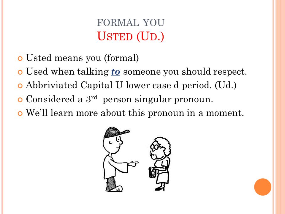 FORMAL YOU U STED (U D.) Usted means you (formal) Used when talking to someone you should respect.