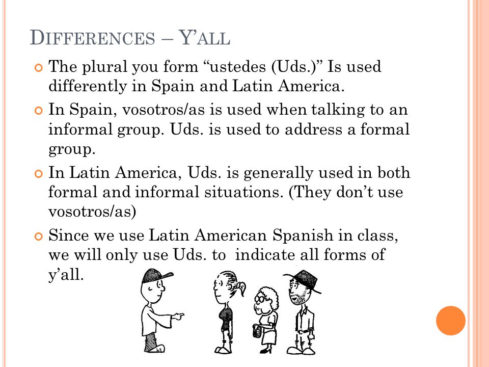 The plural you form ustedes (Uds.) Is used differently in Spain and Latin America.