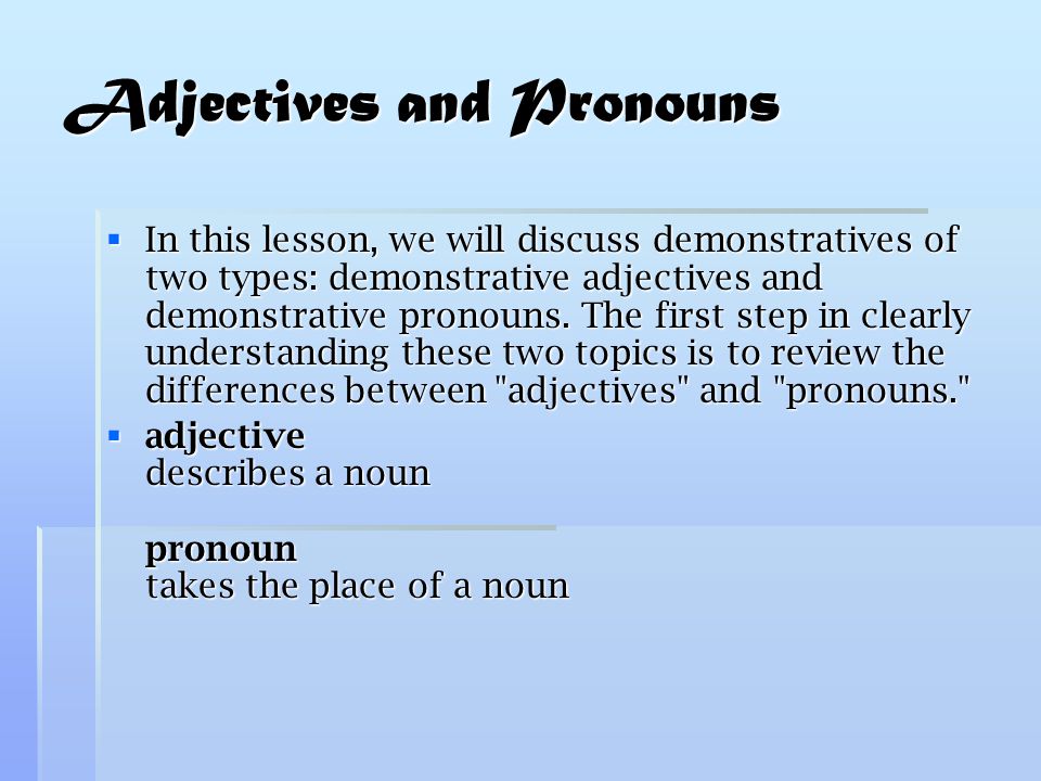 Adjectives and Pronouns  In this lesson, we will discuss demonstratives of two types: demonstrative adjectives and demonstrative pronouns.