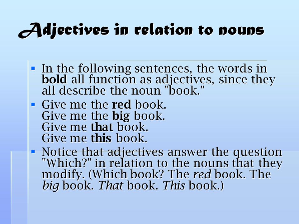 Adjectives in relation to nouns  In the following sentences, the words in bold all function as adjectives, since they all describe the noun book.  Give me the red book.