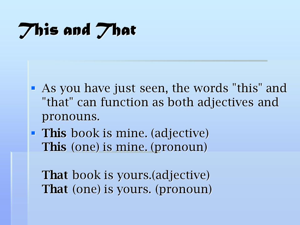 This and That  As you have just seen, the words this and that can function as both adjectives and pronouns.