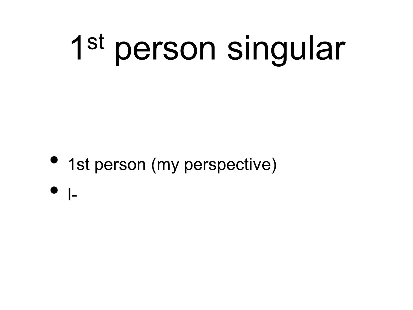 1 st person singular 1st person (my perspective) I-