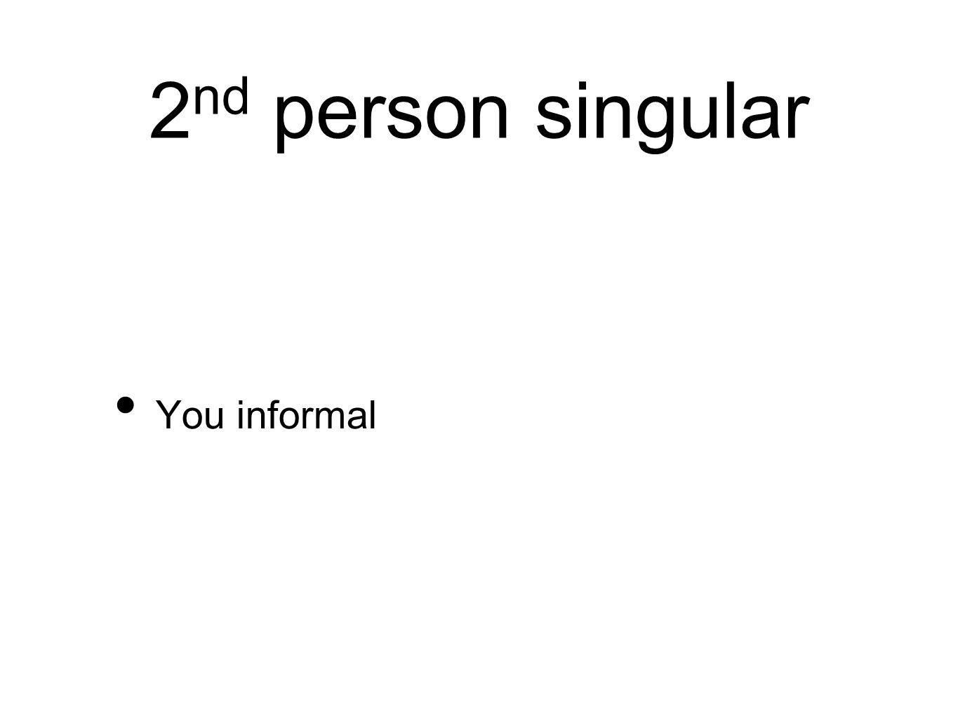 2 nd person singular You informal