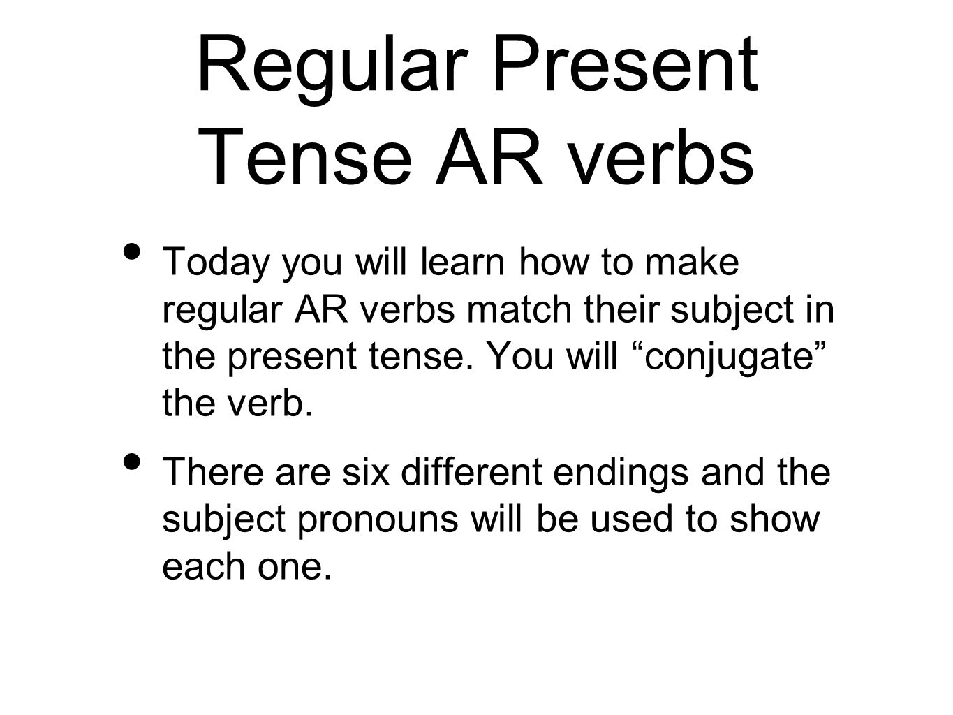 Regular Present Tense AR verbs Today you will learn how to make regular AR verbs match their subject in the present tense.