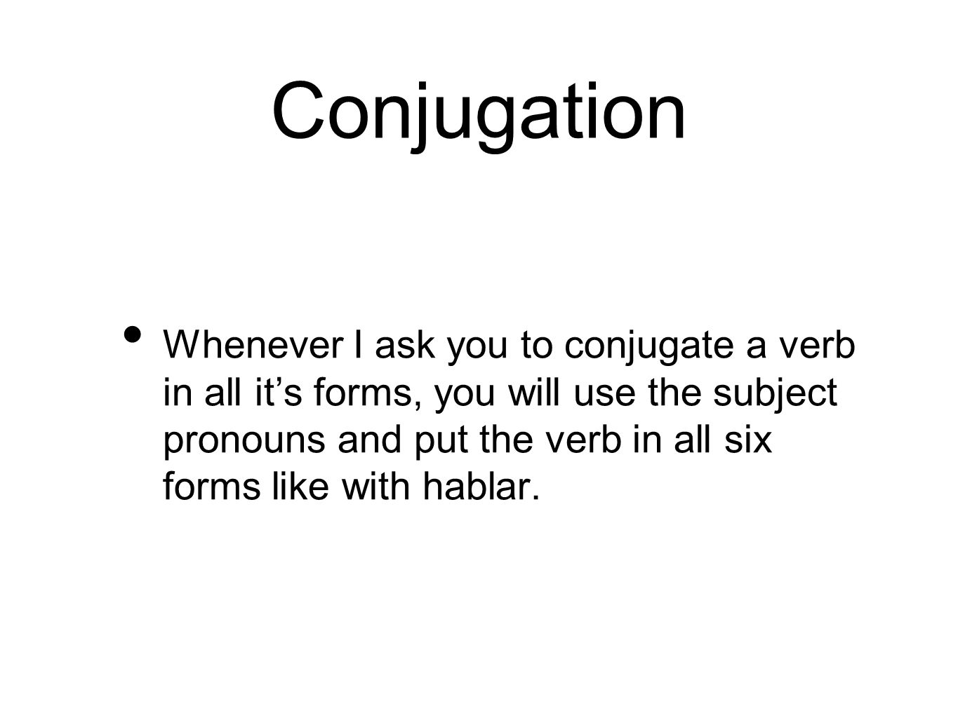 Conjugation Whenever I ask you to conjugate a verb in all it’s forms, you will use the subject pronouns and put the verb in all six forms like with hablar.