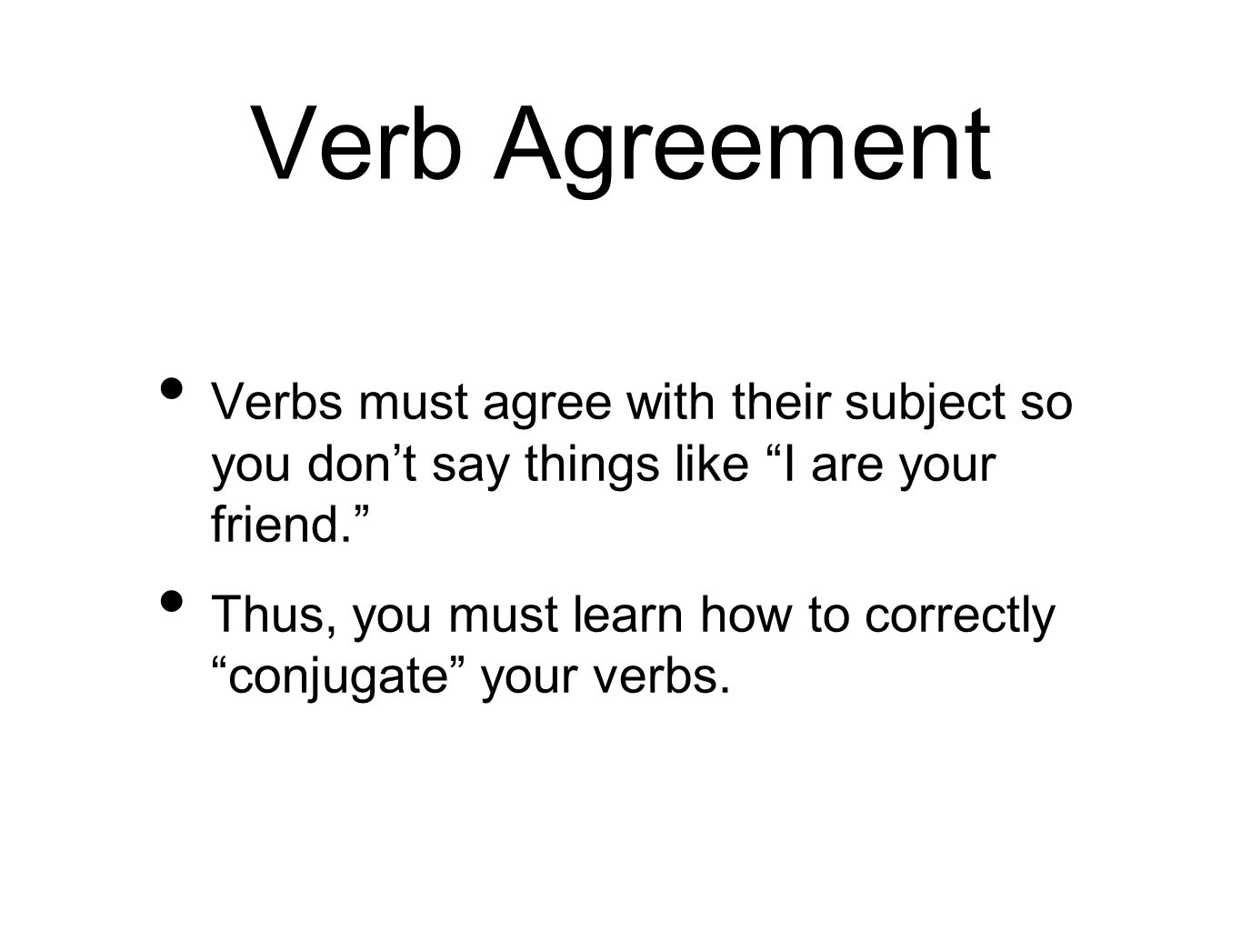 Verb Agreement Verbs must agree with their subject so you don’t say things like I are your friend. Thus, you must learn how to correctly conjugate your verbs.